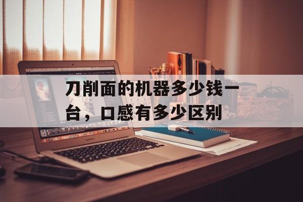刀削面的机器多少钱一台，口感有多少区别-第1张图片-
