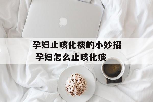 孕妇止咳化痰的小妙招 孕妇怎么止咳化痰-第1张图片-