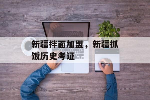 新疆拌面加盟，新疆抓饭历史考证-第1张图片-