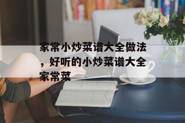 家常小炒菜谱大全做法，好听的小炒菜谱大全家常菜-第1张图片-