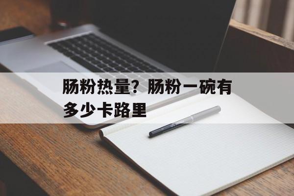肠粉热量？肠粉一碗有多少卡路里-第1张图片-