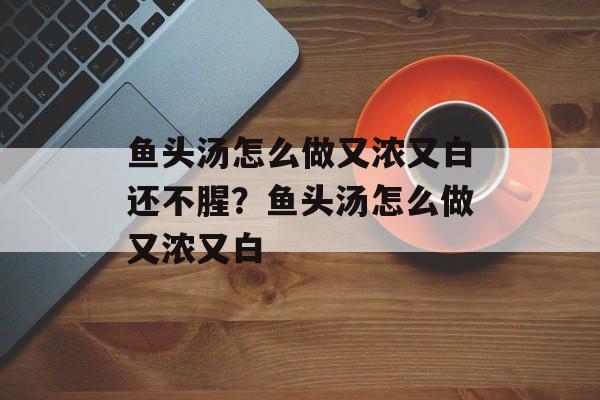 鱼头汤怎么做又浓又白还不腥？鱼头汤怎么做又浓又白-第1张图片-