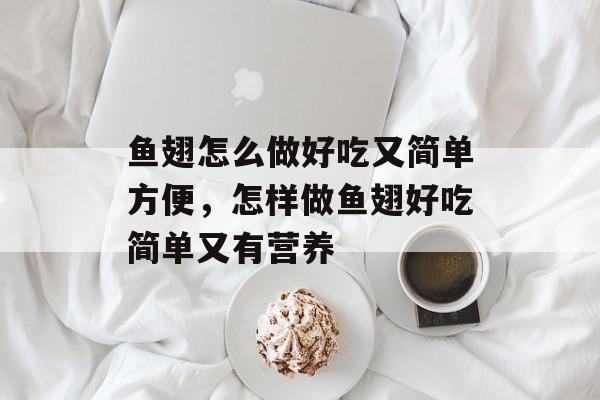 鱼翅怎么做好吃又简单方便，怎样做鱼翅好吃简单又有营养-第1张图片-