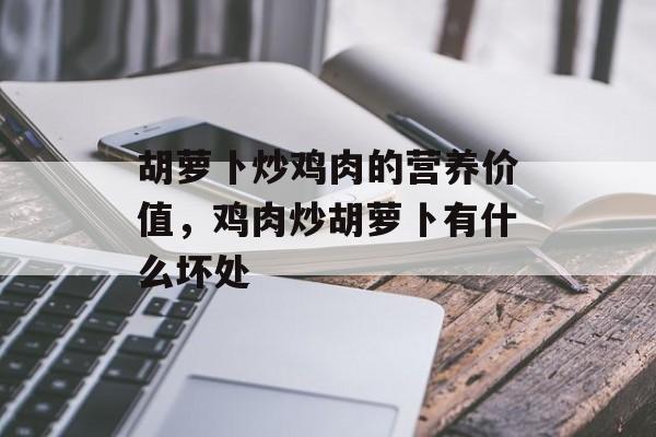 胡萝卜炒鸡肉的营养价值，鸡肉炒胡萝卜有什么坏处-第1张图片-