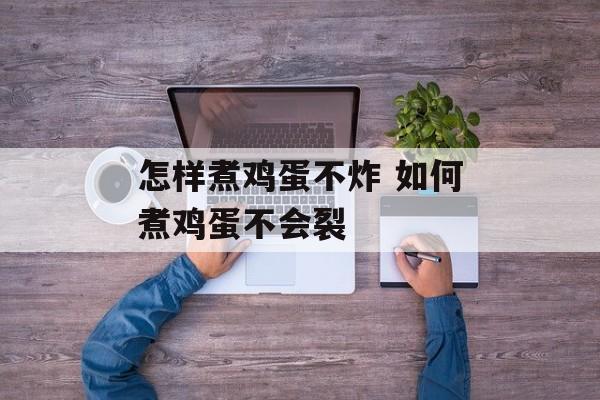 怎样煮鸡蛋不炸 如何煮鸡蛋不会裂-第1张图片-
