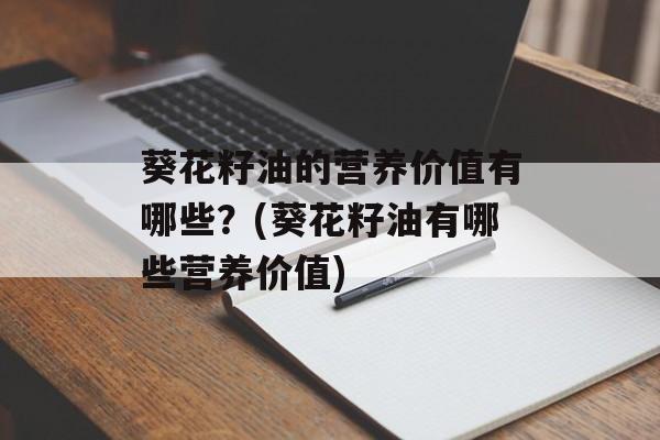 葵花籽油的营养价值有哪些？(葵花籽油有哪些营养价值)-第1张图片-