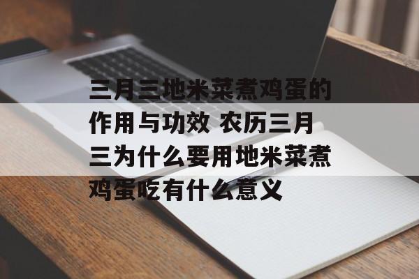 三月三地米菜煮鸡蛋的作用与功效 农历三月三为什么要用地米菜煮鸡蛋吃有什么意义-第1张图片-