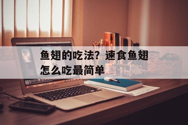 鱼翅的吃法？速食鱼翅怎么吃最简单-第1张图片-