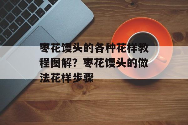 枣花馒头的各种花样教程图解？枣花馒头的做法花样步骤-第1张图片-