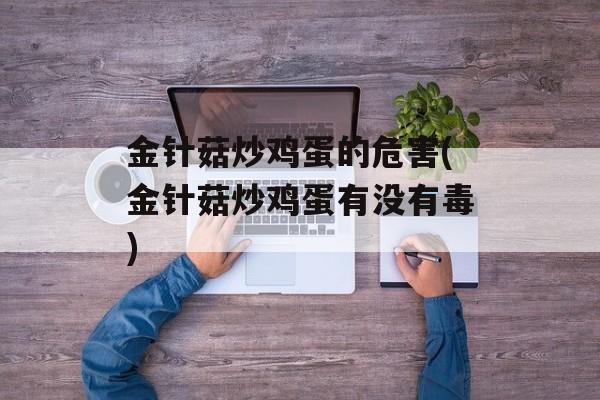 金针菇炒鸡蛋的危害(金针菇炒鸡蛋有没有毒)-第1张图片-