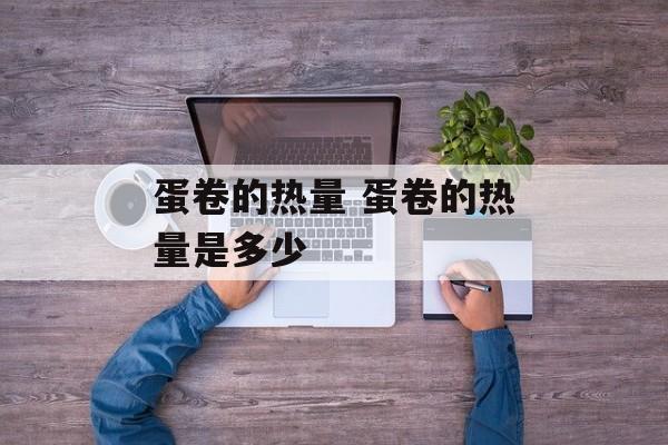 蛋卷的热量 蛋卷的热量是多少-第1张图片-