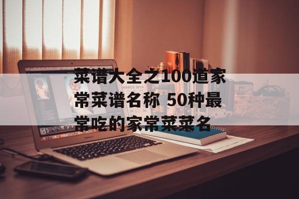 菜谱大全之100道家常菜谱名称 50种最常吃的家常菜菜名-第1张图片-