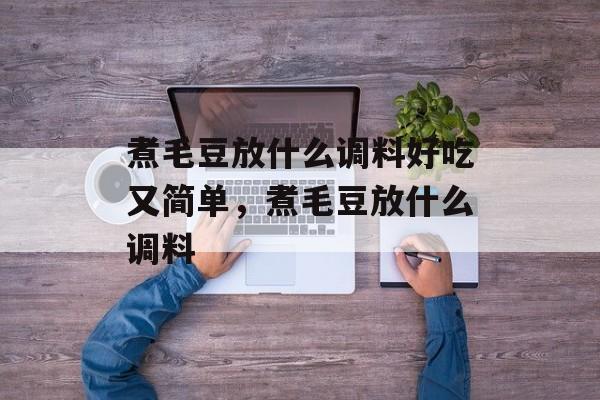 煮毛豆放什么调料好吃又简单，煮毛豆放什么调料-第1张图片-