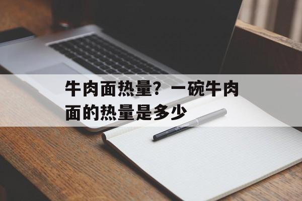 牛肉面热量？一碗牛肉面的热量是多少-第1张图片-