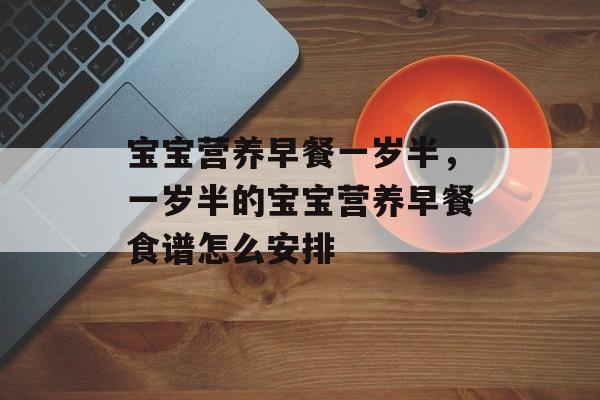 宝宝营养早餐一岁半，一岁半的宝宝营养早餐食谱怎么安排-第1张图片-