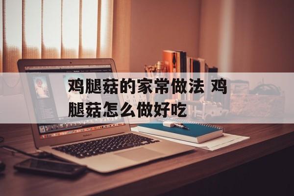 鸡腿菇的家常做法 鸡腿菇怎么做好吃-第1张图片-