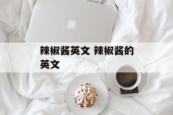 辣椒酱英文 辣椒酱的英文-第1张图片-