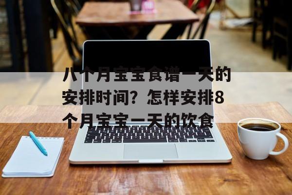 八个月宝宝食谱一天的安排时间？怎样安排8个月宝宝一天的饮食-第1张图片-
