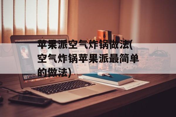 苹果派空气炸锅做法(空气炸锅苹果派最简单的做法)-第1张图片-