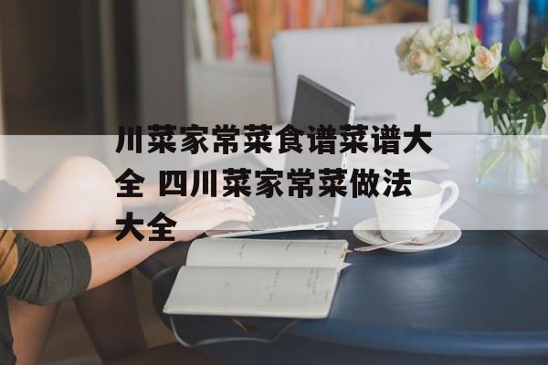 川菜家常菜食谱菜谱大全 四川菜家常菜做法大全-第1张图片-