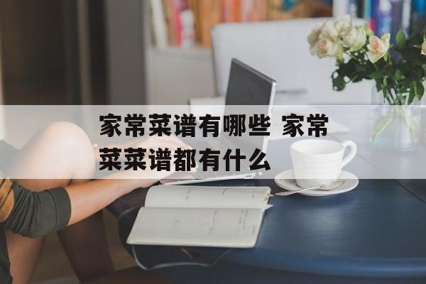 家常菜谱有哪些 家常菜菜谱都有什么-第1张图片-