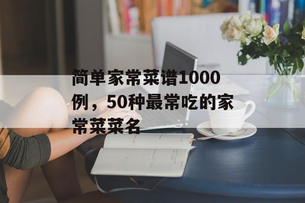 简单家常菜谱1000例，50种最常吃的家常菜菜名-第1张图片-