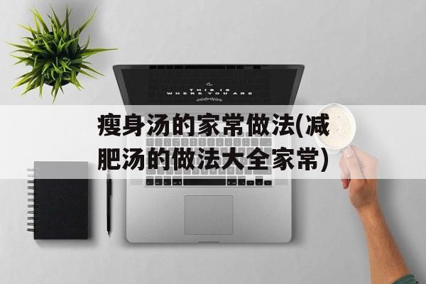 瘦身汤的家常做法(减肥汤的做法大全家常)-第1张图片-