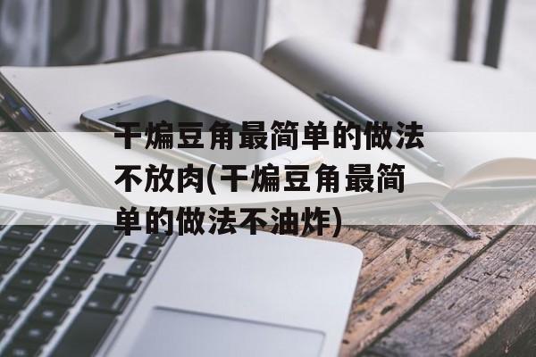 干煸豆角最简单的做法不放肉(干煸豆角最简单的做法不油炸)-第1张图片-