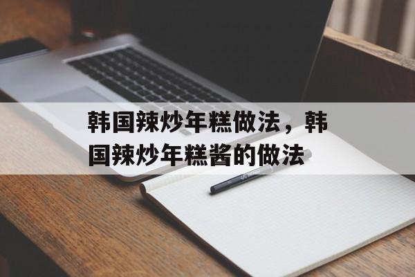 韩国辣炒年糕做法，韩国辣炒年糕酱的做法-第1张图片-