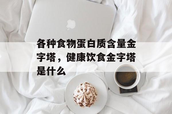 各种食物蛋白质含量金字塔，健康饮食金字塔是什么-第1张图片-