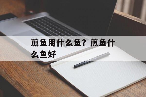煎鱼用什么鱼？煎鱼什么鱼好-第1张图片-
