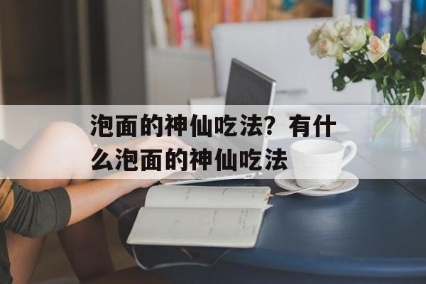 泡面的神仙吃法？有什么泡面的神仙吃法-第1张图片-