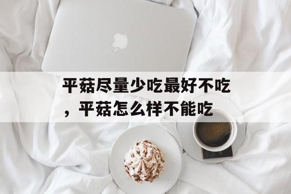 平菇尽量少吃最好不吃，平菇怎么样不能吃-第1张图片-
