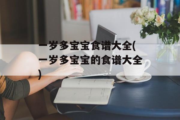 一岁多宝宝食谱大全(一岁多宝宝的食谱大全)-第1张图片-
