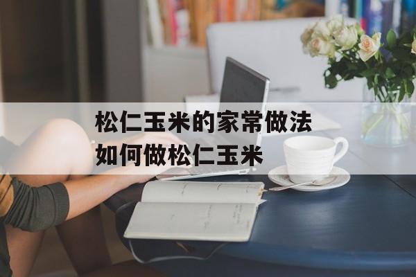 松仁玉米的家常做法 如何做松仁玉米-第1张图片-