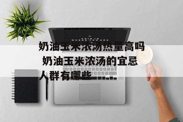 奶油玉米浓汤热量高吗 奶油玉米浓汤的宜忌人群有哪些-第1张图片-