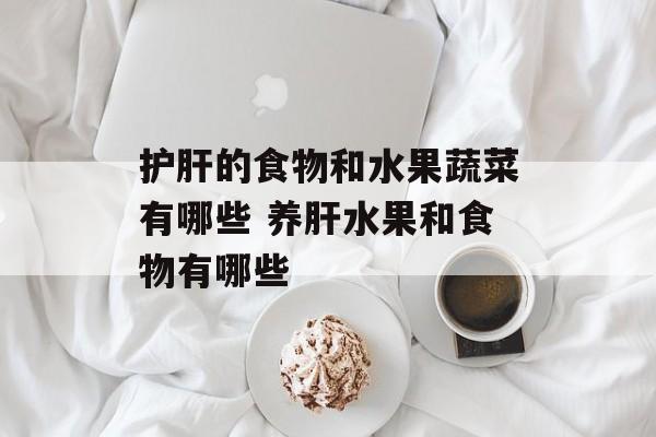 护肝的食物和水果蔬菜有哪些 养肝水果和食物有哪些-第1张图片-