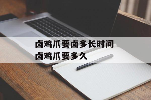 卤鸡爪要卤多长时间 卤鸡爪要多久-第1张图片-