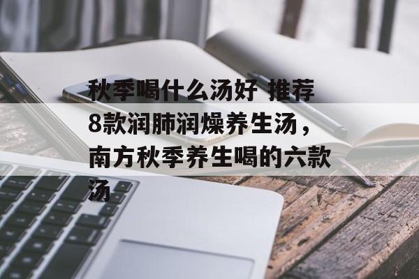 秋季喝什么汤好 推荐8款润肺润燥养生汤，南方秋季养生喝的六款汤-第1张图片-