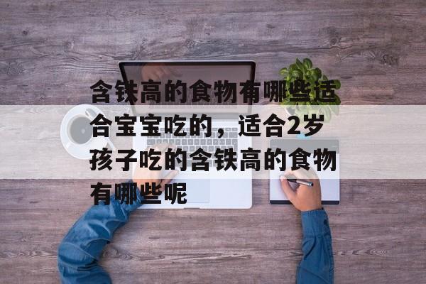 含铁高的食物有哪些适合宝宝吃的，适合2岁孩子吃的含铁高的食物有哪些呢-第1张图片-