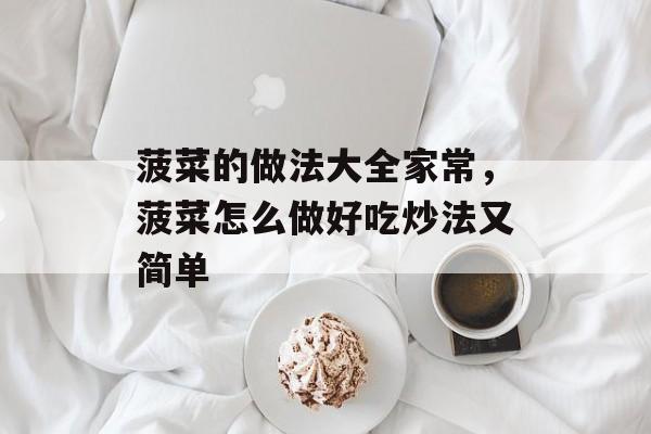 菠菜的做法大全家常，菠菜怎么做好吃炒法又简单-第1张图片-