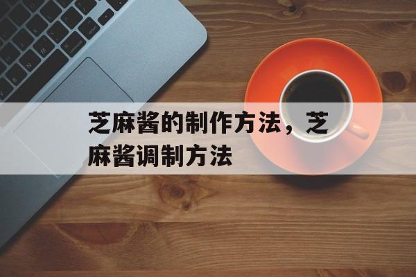 芝麻酱的制作方法，芝麻酱调制方法-第1张图片-