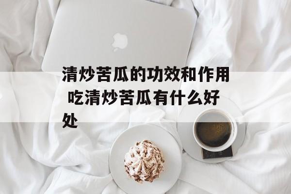清炒苦瓜的功效和作用 吃清炒苦瓜有什么好处-第1张图片-