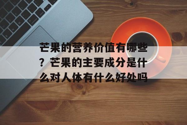 芒果的营养价值有哪些？芒果的主要成分是什么对人体有什么好处吗-第1张图片-