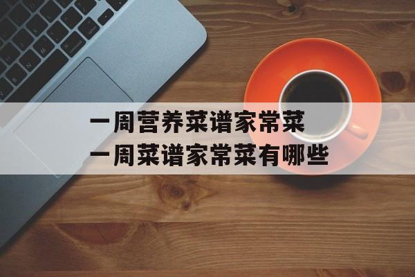 一周营养菜谱家常菜 一周菜谱家常菜有哪些-第1张图片-