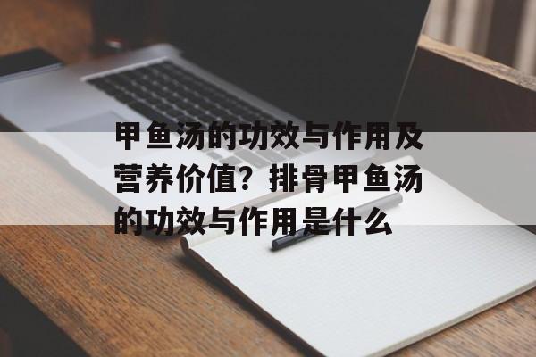 甲鱼汤的功效与作用及营养价值？排骨甲鱼汤的功效与作用是什么-第1张图片-