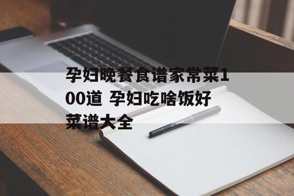 孕妇晚餐食谱家常菜100道 孕妇吃啥饭好菜谱大全-第1张图片-