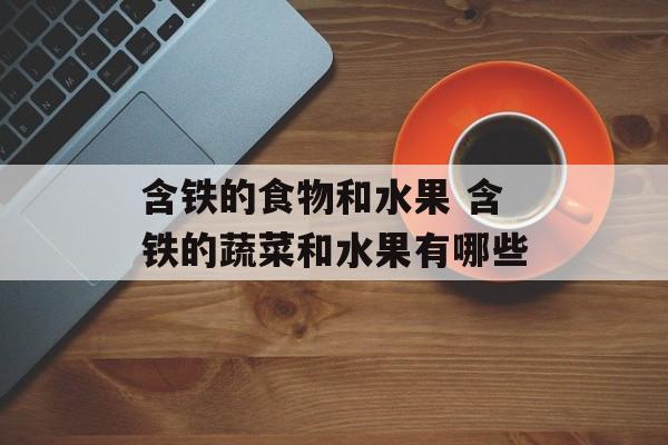 含铁的食物和水果 含铁的蔬菜和水果有哪些-第1张图片-
