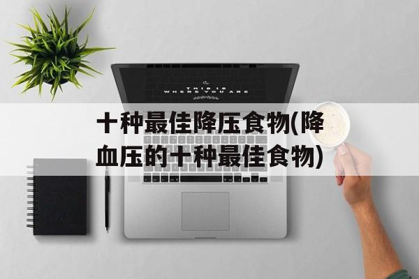 十种最佳降压食物(降血压的十种最佳食物)-第1张图片-