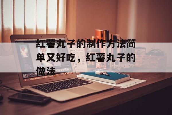 红薯丸子的制作方法简单又好吃，红薯丸子的做法-第1张图片-